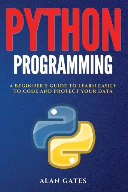 Python Programming: A Beginner's Guide to Learn Easily to Code and Protect Your Data