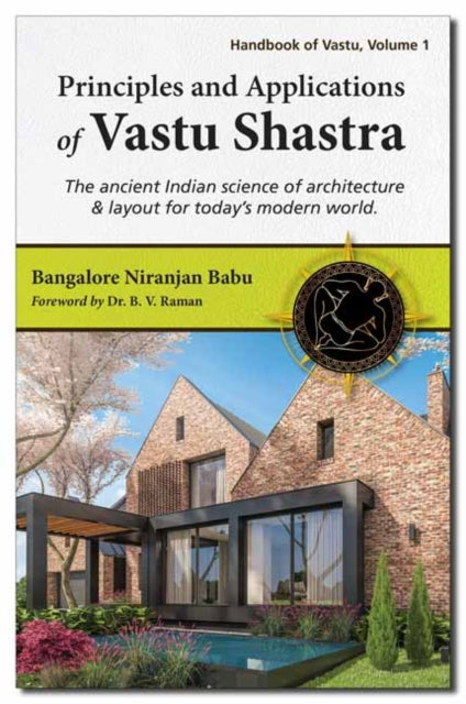 Principles and Applications of Vastu Shastra: The Ancient Indian Science Of Architecture and Layout For Today's Modern World