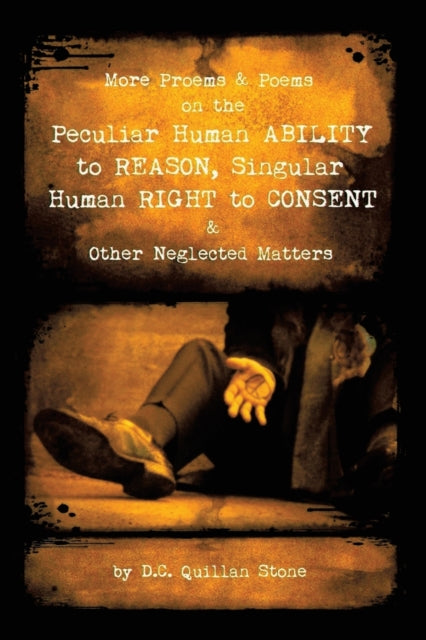 More Proems & Poems on the Peculiar Human Ability to Reason, Singular Human Right to Consent & Other Neglected Matters