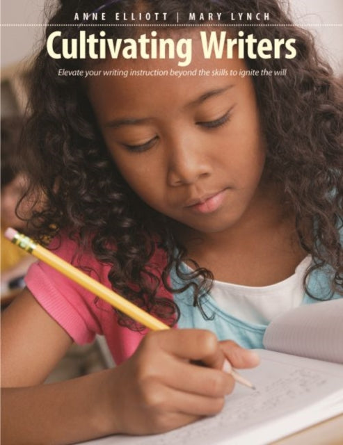 Cultivating Writers: Elevate Your Writing Instruction Beyond the Skills to Ignite the Will