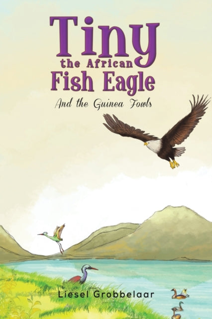 Tiny the African Fish Eagle: And the Guinea Fowls