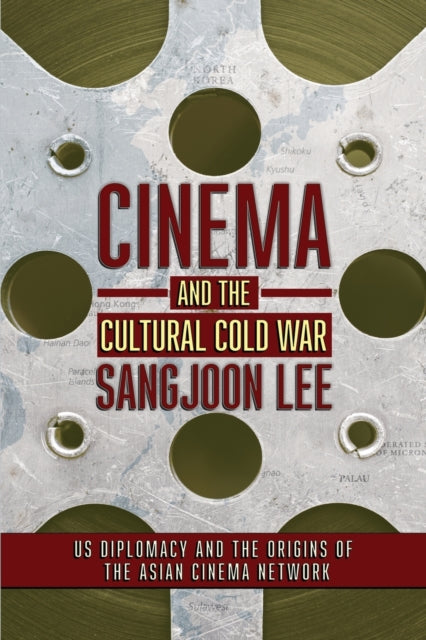 Cinema and the Cultural Cold War: US Diplomacy and the Origins of the Asian Cinema Network