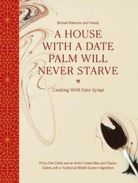 House with a Date Palm Will Never Starve: Cooking with Date Syrup: Forty Chefs and an Artist Create New and Classic Dishes with a Traditional Middle Eastern Ingredient