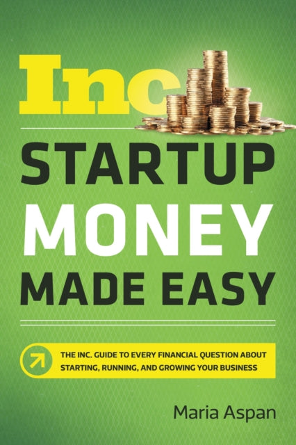 Startup Money Made Easy: The Inc. Guide to Every Financial Question About Starting, Running, and Growing Your Business