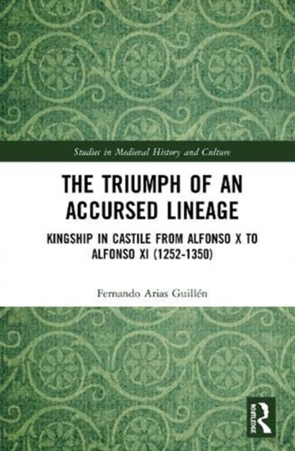 Triumph of an Accursed Lineage: Kingship in Castile from Alfonso X to Alfonso XI (1252-1350)
