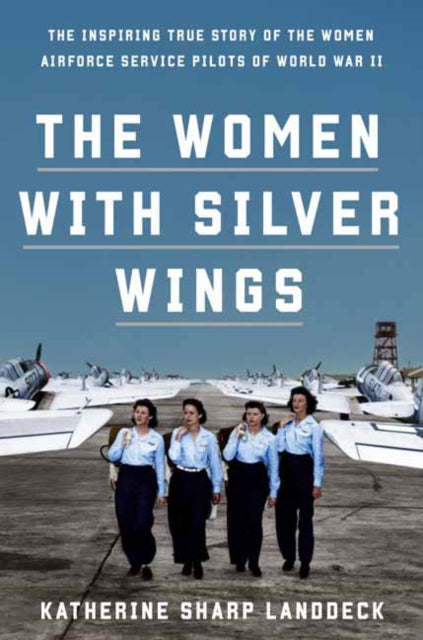 Women with Silver Wings: The Untold Story of the Women Airforce Service Pilots of World War II