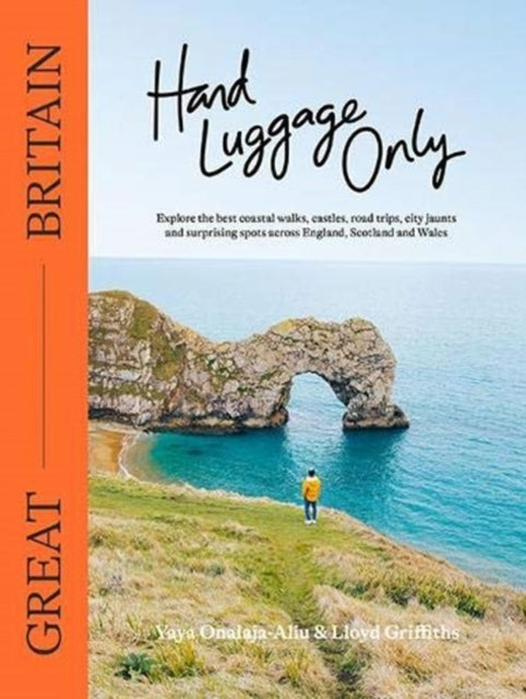 Hand Luggage Only: Great Britain: Explore the Best Coastal Walks, Castles, Road Trips, City Jaunts and Surprising Spots Across England