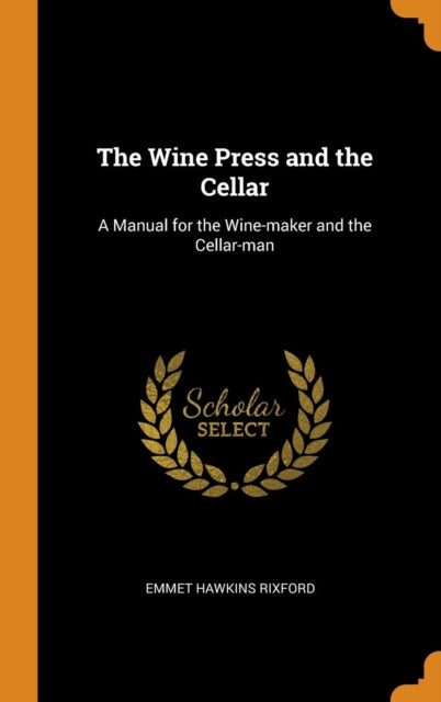 Wine Press and the Cellar: A Manual for the Wine-Maker and the Cellar-Man