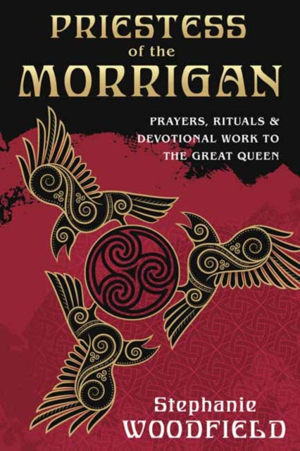 Priestess of The Morrigan: Prayers, Rituals and Devotional Work to the Great Queen