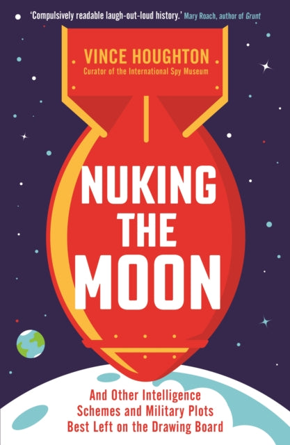 Nuking the Moon: And Other Intelligence Schemes and Military Plots Best Left on the Drawing Board