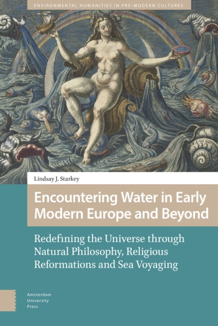 Encountering Water in Early Modern Europe and Beyond: Redefining the Universe through Natural Philosophy, Religious Reformations, and Sea Voyaging