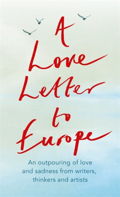 Love Letter to Europe: An outpouring of sadness and hope - Mary Beard, Shami Chakrabati, Sebastian Faulks, Neil Gaiman