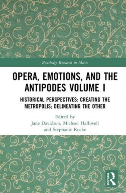 Opera, Emotion, and the Antipodes Volume I: Historical Perspectives: Creating the Metropolis; Delineating the Other