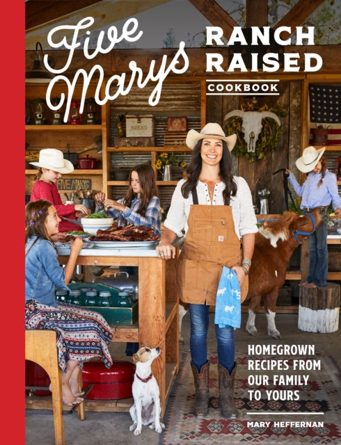 Five Marys Ranch Raised: Homegrown Recipes and Stories from Our Family to Yours