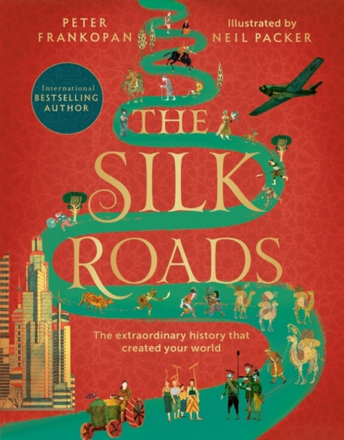 Silk Roads: The Extraordinary History that created your World - Illustrated Edition