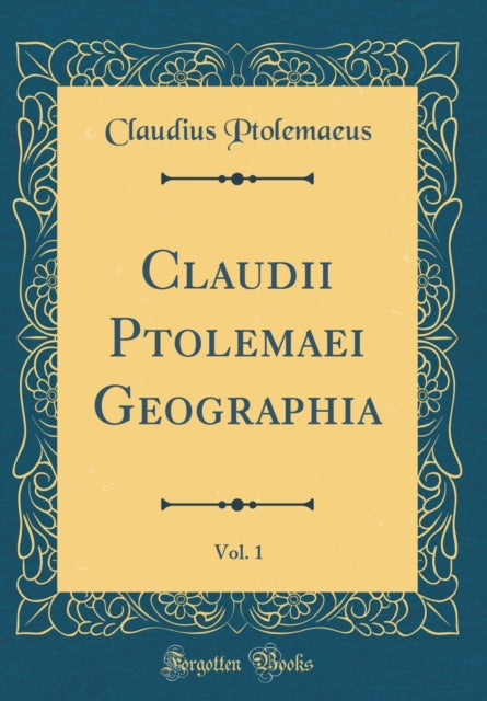 Claudii Ptolemaei Geographia, Vol. 1 (Classic Reprint)