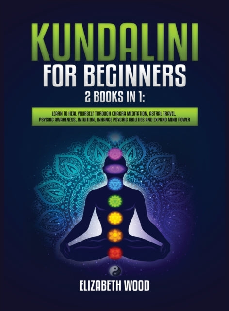 Kundalini for Beginners: 2 Books in 1: Learn to Heal Yourself through Chakra Meditation, Astral Travel, Psychic Awareness, Intuition