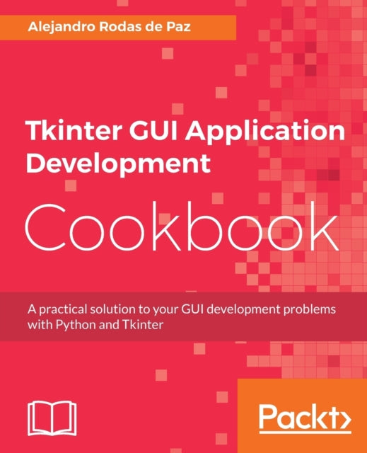 Tkinter GUI Application Development Cookbook: A practical solution to your GUI development problems with Python and Tkinter