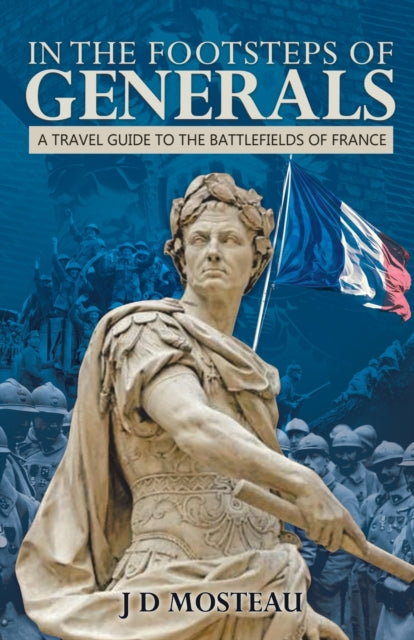 In the Footsteps of Generals: A Travel Guide to the Battlefields of France
