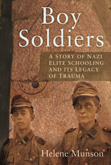 Boy Soldiers: A Personal Story of Nazi Elite Schooling and its Legacy of Trauma