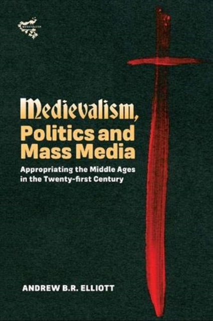 Medievalism, Politics and Mass Media - Appropriating the Middle Ages in the Twenty-First Century