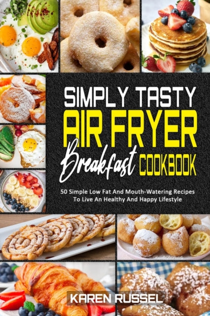 Simply Tasty Air Fryer Breakfast Cookbook: 50 Simple Low Fat And Mouth-Watering Recipes To Live An Healthy And Happy Lifestyle