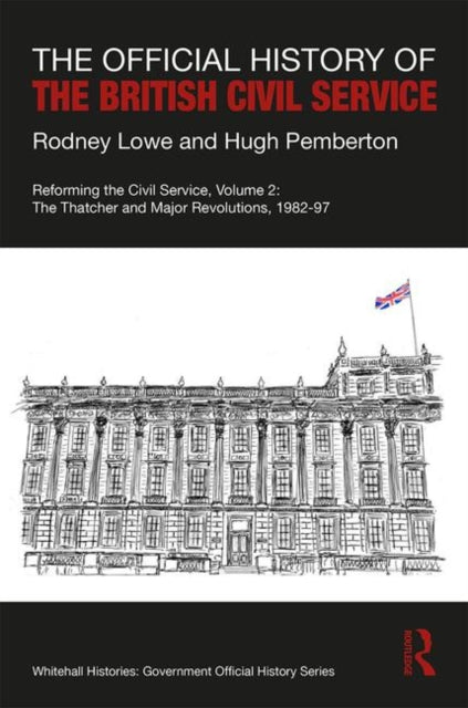 Official History of the British Civil Service: Reforming the Civil Service, Volume II: The Thatcher and Major Revolutions, 1982-97