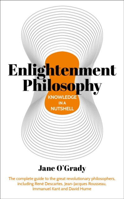 Knowledge in a Nutshell: Enlightenment Philosophy: The complete guide to the great revolutionary philosophers, including Rene Descartes, Jean-Jacques Rousseau, Immanuel Kant