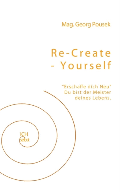 Re-create-yourself: Erschaffe dich Neu! Du bist der Meister deines Lebens.