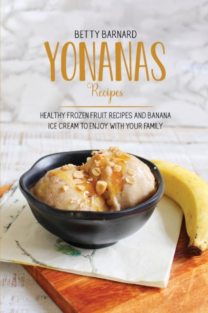 Yonanas Recipes: Healthy Frozen Fruit Recipes and Banana Ice Cream to Enjoy with Your Family