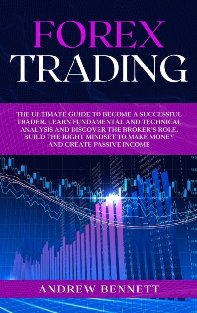 Forex Trading: The Ultimate Guide to Become a Successful Trader. Learn Fundamental and Technical Analysis and Discover the Broker's Role. Build the Right Mindset to Make Money and Create Passive Income.