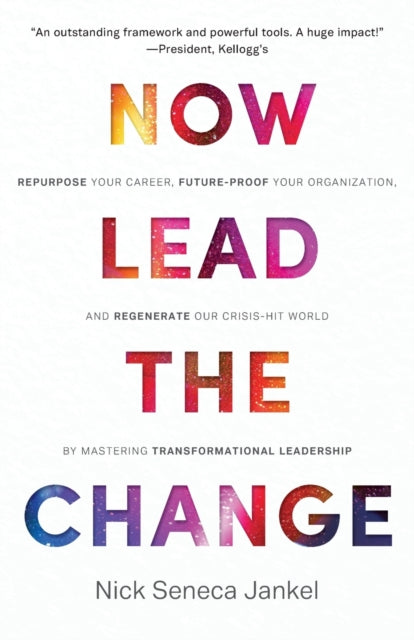 Now Lead The Change: Repurpose Your Career, Future-Proof Your Organization, and Regenerate Our Crisis-Hit World By Mastering Transformational Leadership