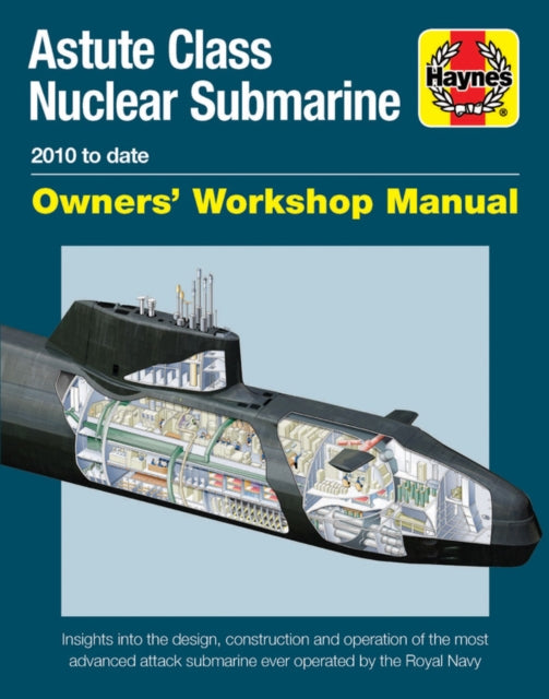 Astute Class Nuclear Submarine Owners' Workshop Manual: The largest, most advanced and most powerful attack submarine ever operated by the Royal Navy