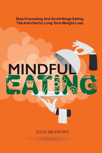 Mindful Eating: Stop Overeating and Avoid Binge Eating, The Anti-Diet for Long Term Weight-Loss: Transform Emotional Eating to a Healthier Relationship with the Foods You Love and Enjoy
