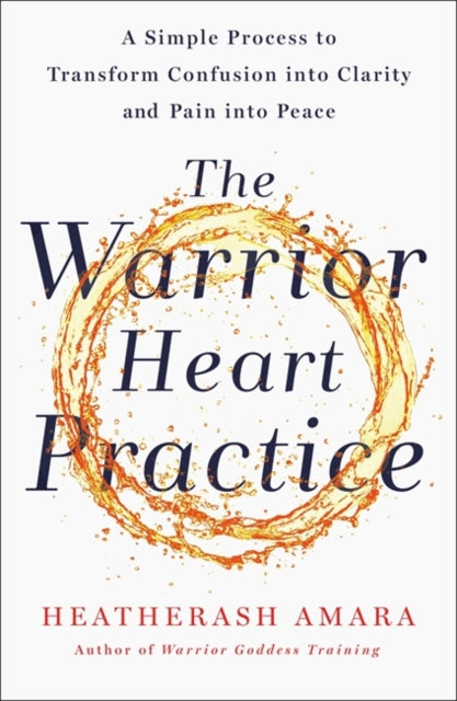 Warrior Heart Practice: A simple process to transform confusion into clarity and pain into peace