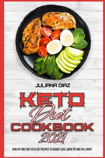 Keto Diet Cookbook 2021: Healthy and Easy Keto Diet Recipes To Weight Loss, Burn Fat And Feel Great