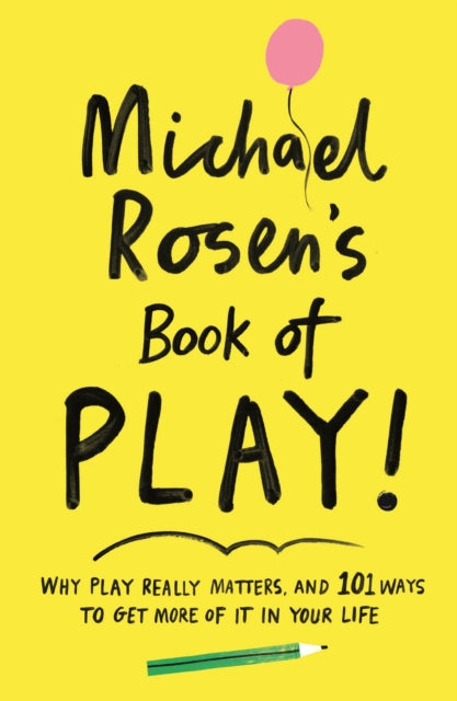 Michael Rosen's Book of Play: Why play really matters, and 101 ways to get more of it in your life