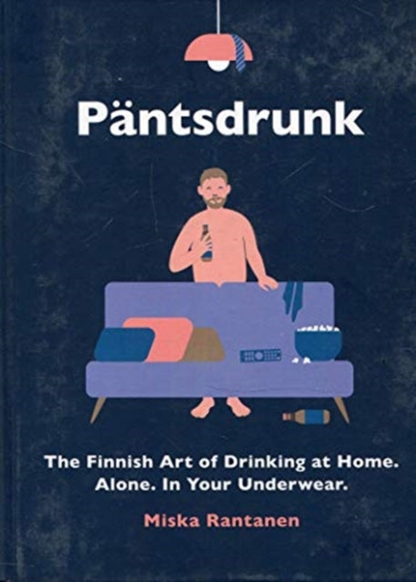 Pantsdrunk: The Finnish Art of Drinking at Home. Alone. In Your Underwear.