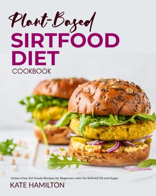 Plant-based Sirtfood Diet Cookbook: Gluten-Free Sirt Foods Recipes for Beginners with No Refined Oil and Sugar