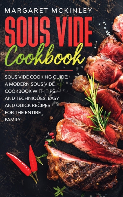 Sous Vide Cookbook: Sous Vide Cooking Guide. A Modern Sous Vide Cookbook with Tips and Techniques. Easy and Quick Sous Vide Recipes for the Entire Family