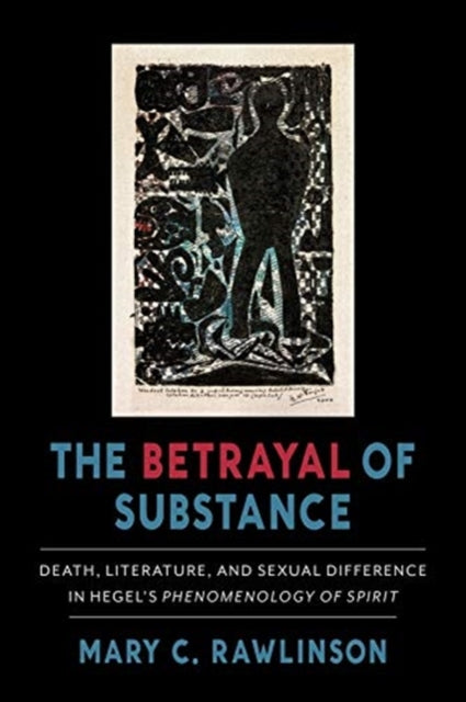 Betrayal of Substance: Death, Literature, and Sexual Difference in Hegel's "Phenomenology of Spirit"