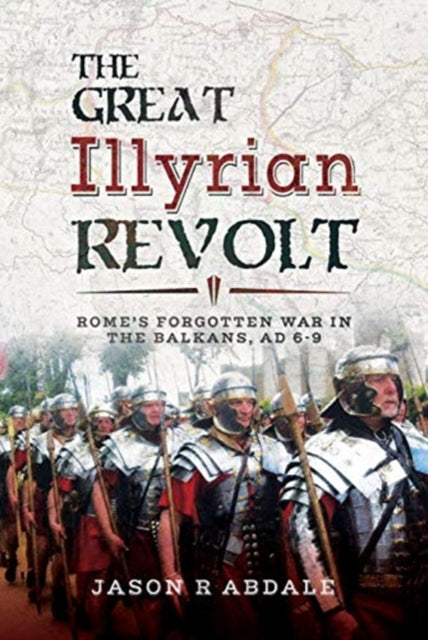 Great Illyrian Revolt: Rome's Forgotten War in the Balkans, AD 6 -9