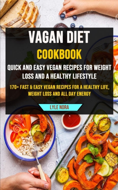 Vagan Diet Cookbook: Quick and Easy Vegan Recipes for Weight Loss and a Healthy Lifestyle (170+ Fast & Easy Vegan Recipes for a Healthy Life, Weight Loss and All Day Energy)