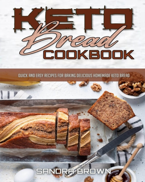 Keto Bread Cookbook: Quick and Easy Recipes for Baking Delicious Homemade Keto Bread