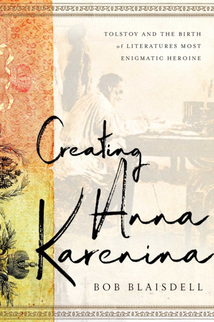 Creating Anna Karenina: Tolstoy and the Birth of Literature's Most Enigmatic Heroine