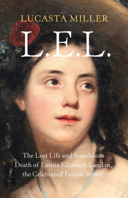 L.E.L.: The Lost Life and Scandalous Death of Letitia Elizabeth Landon, the Celebrated "Female Byron"