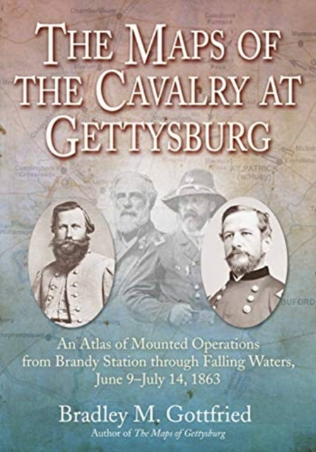 Maps of the Cavalry at Gettysburg: An Atlas of Mounted Operations from Brandy Station Through Falling Waters, June 9 - July 14, 1863