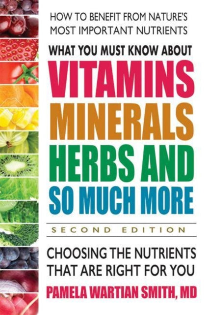 What You Must Know About Vitamins, Minerals, Herbs and So Much More: Choosing the Nutrients That are Right for You