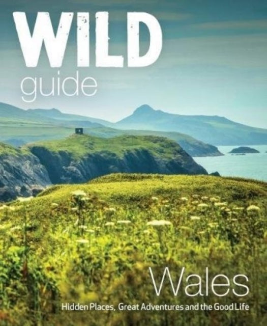 Wild Guide Wales and Marches: Hidden places, great adventures & the good life in Wales (including Herefordshire and Shropshire)