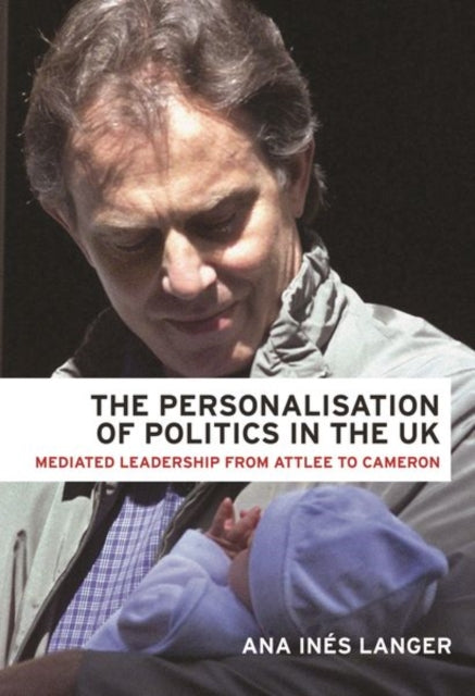 Personalisation of Politics in the Uk: Mediated Leadership from Attlee to Cameron